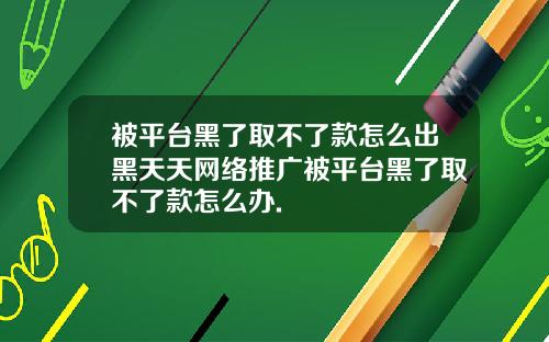 被平台黑了取不了款怎么出黑天天网络推广被平台黑了取不了款怎么办.