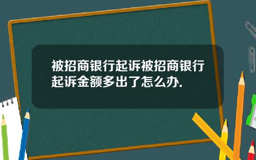 被招商银行起诉被招商银行起诉金额多出了怎么办.