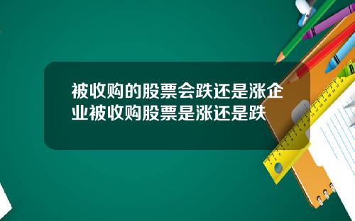 被收购的股票会跌还是涨企业被收购股票是涨还是跌