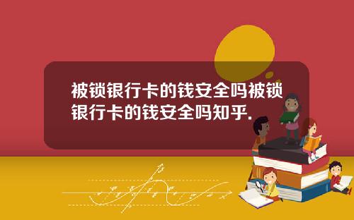 被锁银行卡的钱安全吗被锁银行卡的钱安全吗知乎.