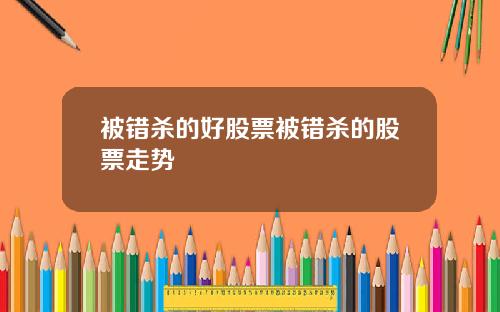 被错杀的好股票被错杀的股票走势