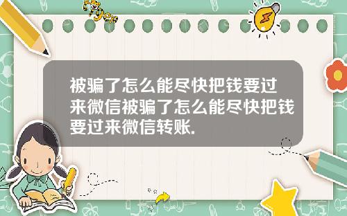 被骗了怎么能尽快把钱要过来微信被骗了怎么能尽快把钱要过来微信转账.