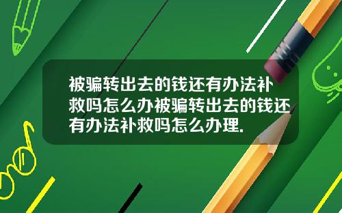 被骗转出去的钱还有办法补救吗怎么办被骗转出去的钱还有办法补救吗怎么办理.
