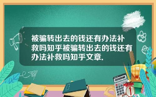 被骗转出去的钱还有办法补救吗知乎被骗转出去的钱还有办法补救吗知乎文章.