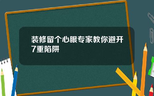 装修留个心眼专家教你避开7重陷阱