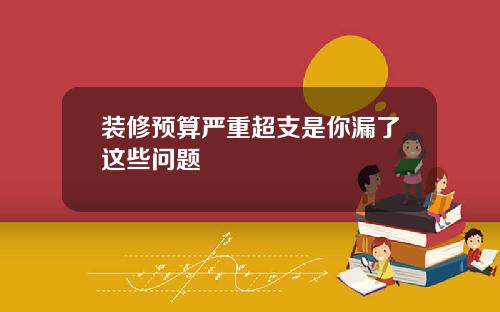 装修预算严重超支是你漏了这些问题