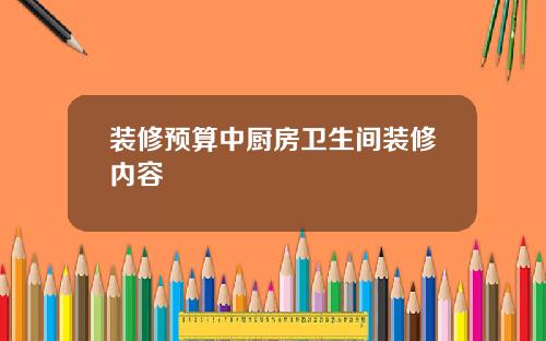 装修预算中厨房卫生间装修内容