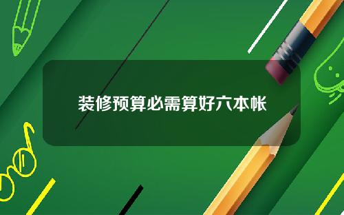 装修预算必需算好六本帐
