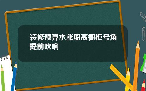 装修预算水涨船高橱柜号角提前吹响