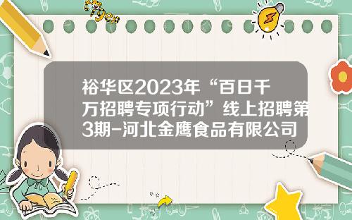 裕华区2023年“百日千万招聘专项行动”线上招聘第3期-河北金鹰食品有限公司