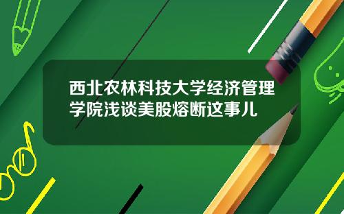 西北农林科技大学经济管理学院浅谈美股熔断这事儿