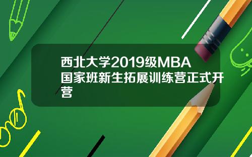 西北大学2019级MBA国家班新生拓展训练营正式开营