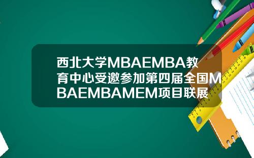 西北大学MBAEMBA教育中心受邀参加第四届全国MBAEMBAMEM项目联展