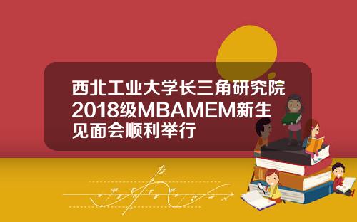 西北工业大学长三角研究院2018级MBAMEM新生见面会顺利举行