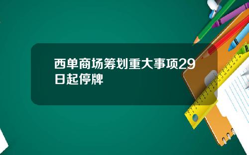 西单商场筹划重大事项29日起停牌