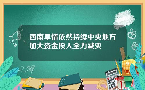 西南旱情依然持续中央地方加大资金投入全力减灾