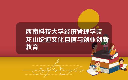 西南科技大学经济管理学院龙山论道文化自信与创业创新教育