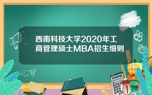 西南科技大学2020年工商管理硕士MBA招生细则
