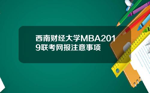 西南财经大学MBA2019联考网报注意事项