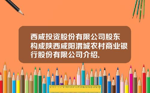 西咸投资股份有限公司股东构成陕西咸阳渭城农村商业银行股份有限公司介绍.
