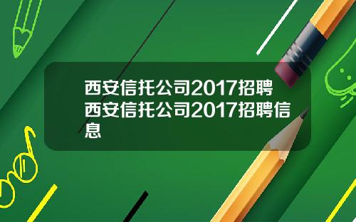 西安信托公司2017招聘西安信托公司2017招聘信息