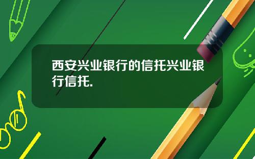 西安兴业银行的信托兴业银行信托.