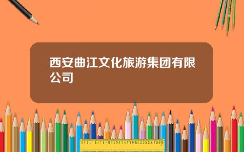 西安曲江文化旅游集团有限公司