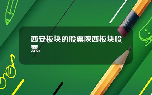 西安板块的股票陕西板块股票.