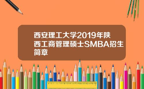 西安理工大学2019年陕西工商管理硕士SMBA招生简章