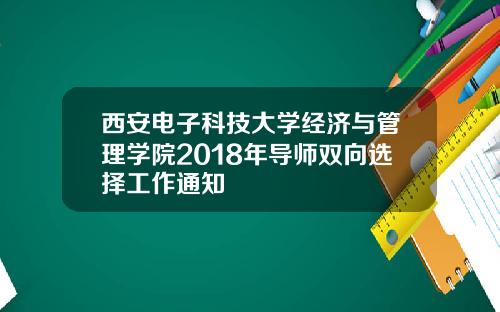 西安电子科技大学经济与管理学院2018年导师双向选择工作通知