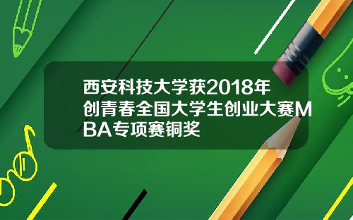 西安科技大学获2018年创青春全国大学生创业大赛MBA专项赛铜奖