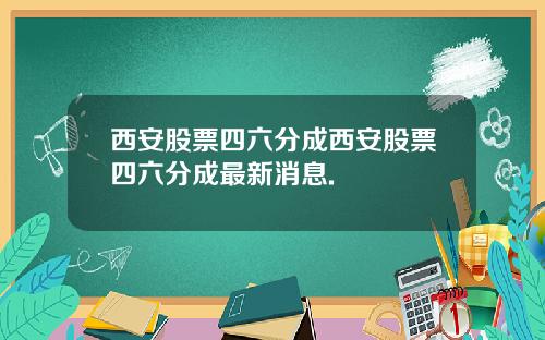 西安股票四六分成西安股票四六分成最新消息.