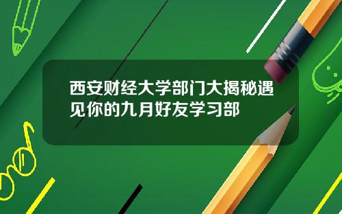 西安财经大学部门大揭秘遇见你的九月好友学习部
