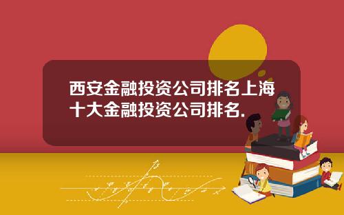 西安金融投资公司排名上海十大金融投资公司排名.
