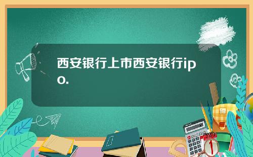 西安银行上市西安银行ipo.