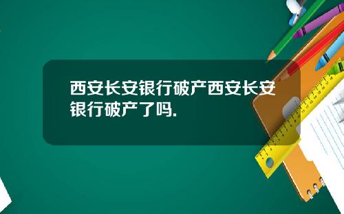 西安长安银行破产西安长安银行破产了吗.