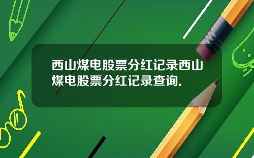 西山煤电股票分红记录西山煤电股票分红记录查询.