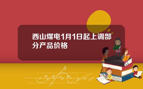 西山煤电1月1日起上调部分产品价格