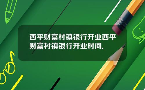 西平财富村镇银行开业西平财富村镇银行开业时间.