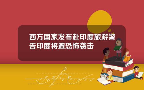 西方国家发布赴印度旅游警告印度将遭恐怖袭击