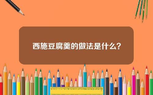 西施豆腐羹的做法是什么？