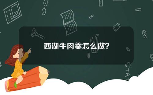 西湖牛肉羹怎么做？