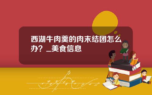 西湖牛肉羹的肉末结团怎么办？_美食信息