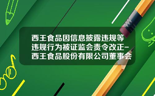 西王食品因信息披露违规等违规行为被证监会责令改正-西王食品股份有限公司董事会关联方