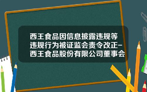 西王食品因信息披露违规等违规行为被证监会责令改正-西王食品股份有限公司董事会关联方