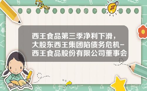 西王食品第三季净利下滑，大股东西王集团陷债务危机-西王食品股份有限公司董事会关联方
