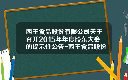 西王食品股份有限公司关于召开2015年年度股东大会的提示性公告-西王食品股份有限公司董事会关联方