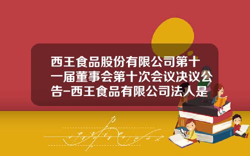 西王食品股份有限公司第十一届董事会第十次会议决议公告-西王食品有限公司法人是谁