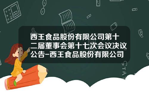 西王食品股份有限公司第十二届董事会第十七次会议决议公告-西王食品股份有限公司董事会关联方