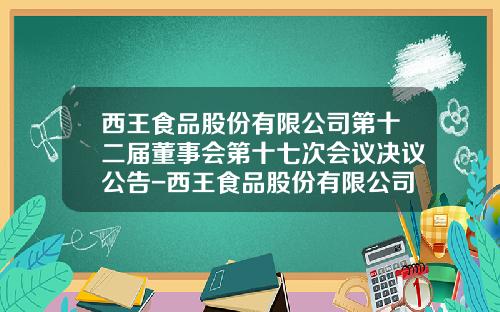 西王食品股份有限公司第十二届董事会第十七次会议决议公告-西王食品股份有限公司董事会关联方